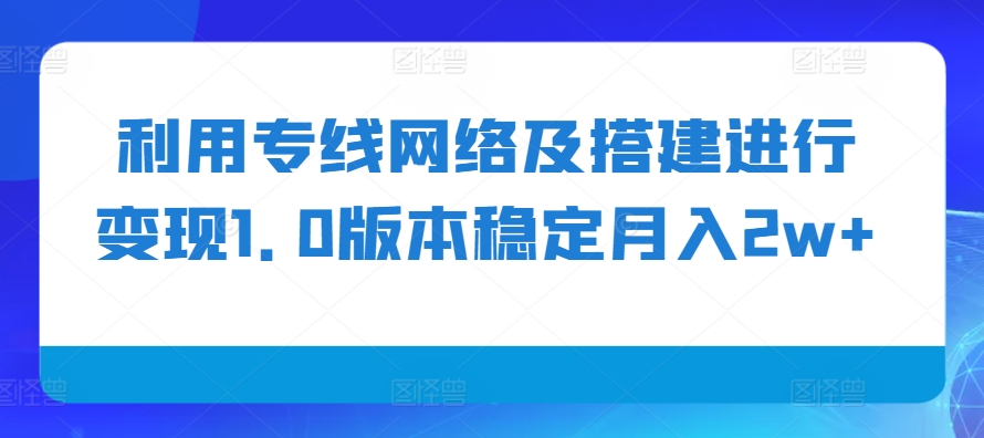利用专线网络及搭建进行变现1.0版本稳定月入2w+【揭秘】-润格副业网-每天分享热门副业赚钱项目