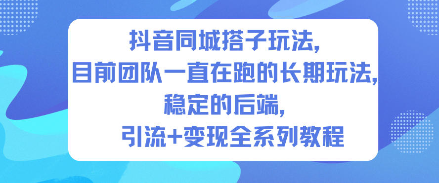 抖音同城搭子玩法,目前团队一直在跑的长期玩法,稳定的后端,引流+变现全系列教程-润格副业网-每天分享热门副业赚钱项目