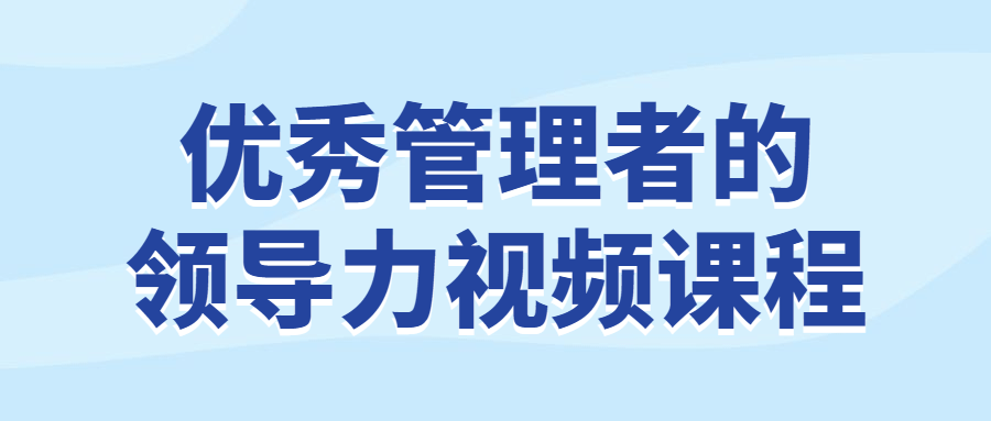 优秀管理者的领导力视频课程-润格副业网-每天分享热门副业赚钱项目
