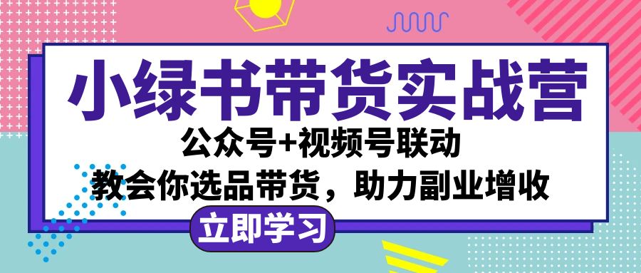 (12848期)小绿书AI带货实战营:公众号+视频号联动,教会你选品带货,助力副业增收-润格副业网-每天分享热门副业赚钱项目