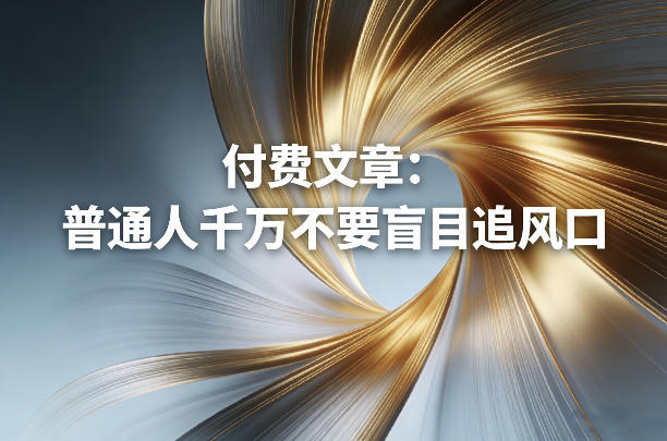 付费文章:普通人千万不要盲目追风口-润格副业网-每天分享热门副业赚钱项目