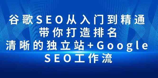 谷歌SEO从入门到精通 带你打造排名 清晰的独立站+Google SEO工作流-润格副业网-每天分享热门副业赚钱项目