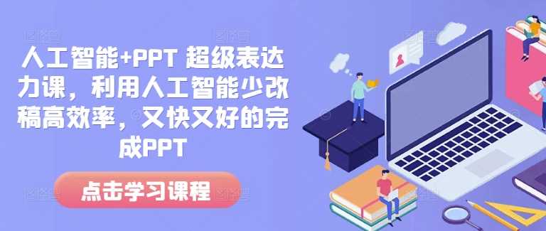 人工智能+PPT 超级表达力课，利用人工智能少改稿高效率，又快又好的完成PPT-润格副业网-每天分享热门副业赚钱项目