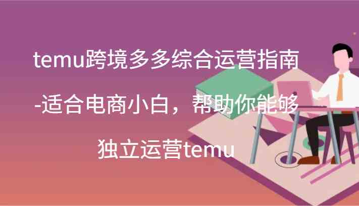 temu跨境多多综合运营指南-适合电商小白,帮助你能够独立运营temu(44节)-润格副业网-每天分享热门副业赚钱项目