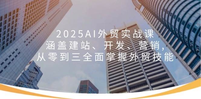 (14135期)2025AI外贸实战课:涵盖建站、开发、营销, 从零到三全面掌握外贸技能-润格副业网-每天分享热门副业赚钱项目