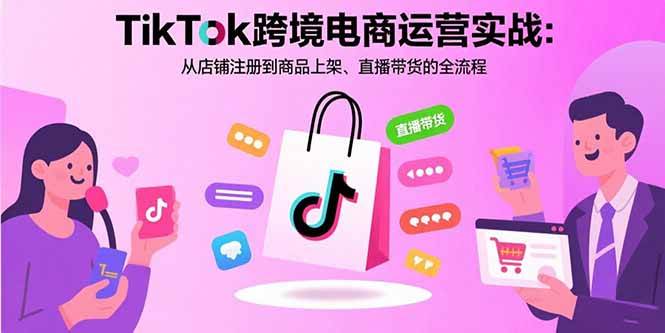(15808期)TikTok跨境电商运营实战:从店铺注册到商品上架、直播带货的全流程-润格副业网-每天分享热门副业赚钱项目