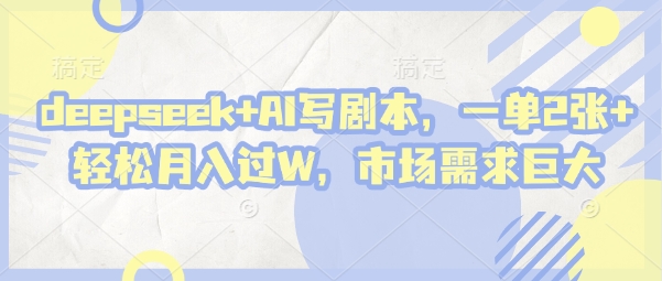 deepseek+AI写剧本，一单2张+ 轻松月入过W，市场需求巨大-润格副业网-每天分享热门副业赚钱项目