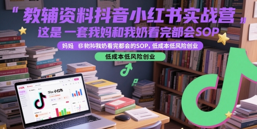 教辅资料抖音小红书实战营,这是一套我妈和我奶看完都会的SOP,低成本低风险创业(更新)-润格副业网-每天分享热门副业赚钱项目