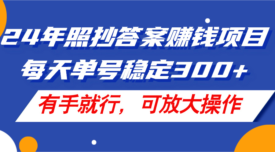 （11802期）24年照抄答案赚钱项目，每天单号稳定300+，有手就行，可放大操作-润格副业网-每天分享热门副业赚钱项目