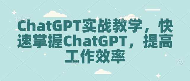 ChatGPT实战教学，快速掌握ChatGPT，提高工作效率-润格副业网-每天分享热门副业赚钱项目