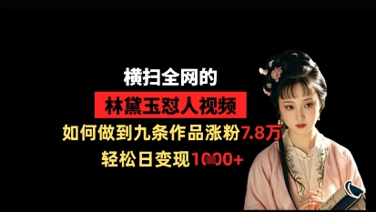 横扫全网的林黛玉怼人视频，如何做到九条作品涨粉7.8万，轻松日变现1k-润格副业网-每天分享热门副业赚钱项目