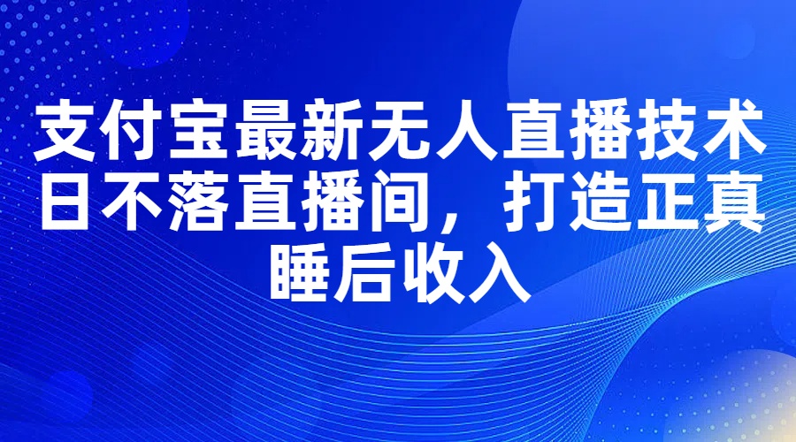 （11865期）支付宝最新无人直播技术，日不落直播间，打造正真睡后收入-润格副业网-每天分享热门副业赚钱项目