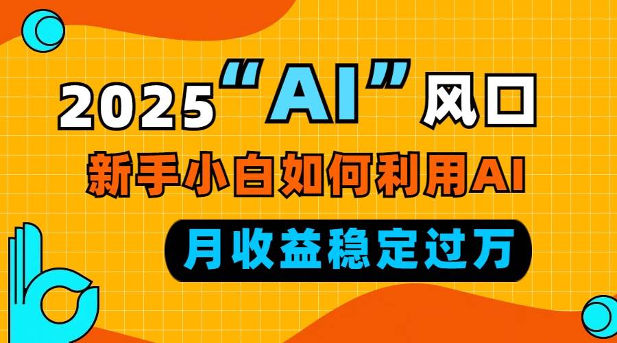 (13821期)2025“ AI ”风口,新手小白如何利用ai,每月收益稳定过万-润格副业网-每天分享热门副业赚钱项目