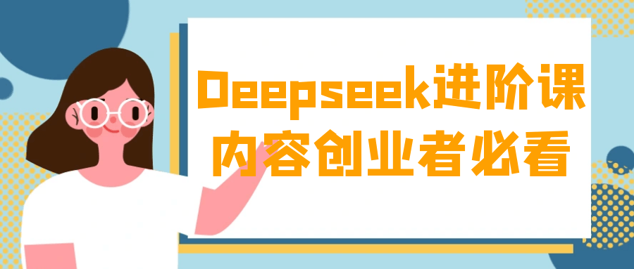 Deepseek进阶课内容创业者必看-润格副业网-每天分享热门副业赚钱项目