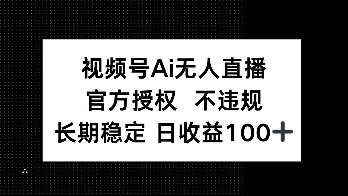 (14349期)视频号AI无人直播,官方授权 不违规,单日平均收益100+-润格副业网-每天分享热门副业赚钱项目