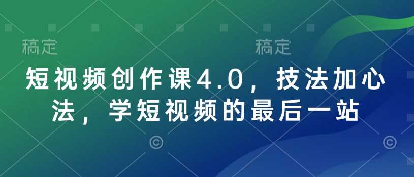 短视频创作课4.0,技法加心法,学短视频的最后一站-润格副业网-每天分享热门副业赚钱项目