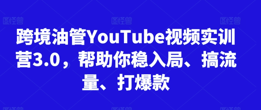 跨境油管YouTube视频实训营3.0,帮助你稳入局、搞流量、打爆款(更新2025)-润格副业网-每天分享热门副业赚钱项目
