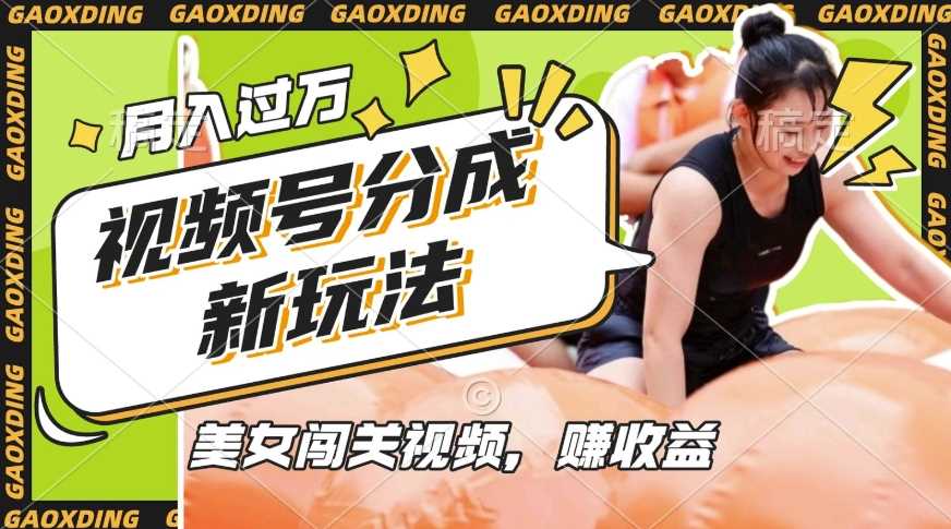 视频号新玩法，利用美女闯关视频挣收益，轻松月入过W，操作简单，适合宝妈，上班族-润格副业网-每天分享热门副业赚钱项目