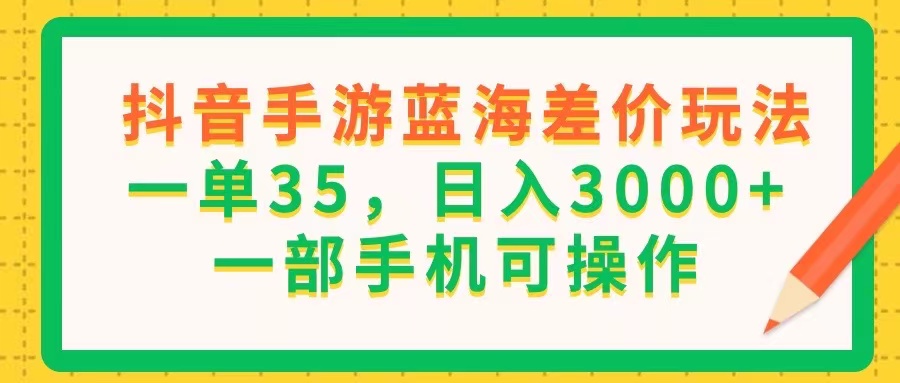 (11609期)抖音手游蓝海差价玩法,一单35,日入3000+,一部手机可操作-润格副业网-每天分享热门副业赚钱项目