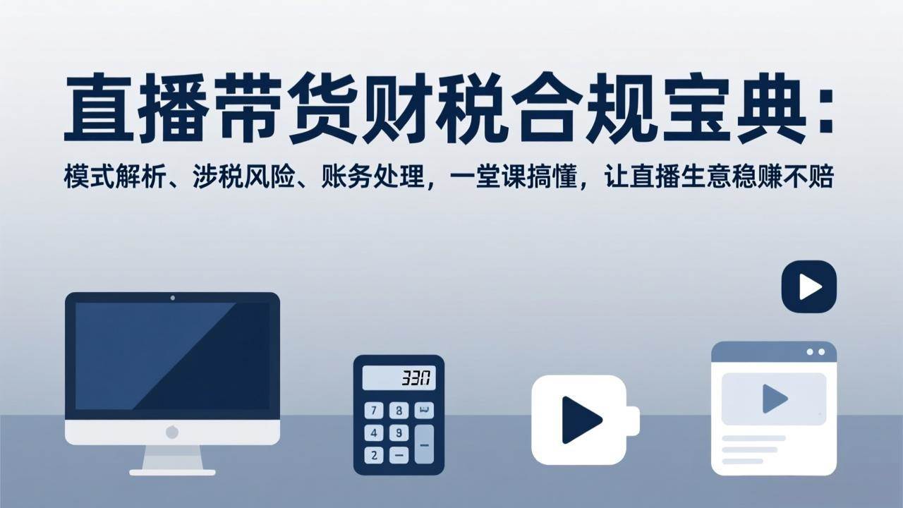 （17354期）直播带货财税合规宝典：模式解析、涉税风险、账务处理，一堂课搞懂，让直播生意稳赚不赔-润格副业网-每天分享热门副业赚钱项目