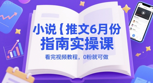 小说推文6月份指南实操课,看完视频教程,0粉就可做-润格副业网-每天分享热门副业赚钱项目