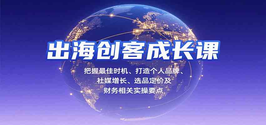 出海创客成长课，把握最佳时机、打造个人品牌、社媒增长、选品定价及财务相关实操要点-润格副业网-每天分享热门副业赚钱项目