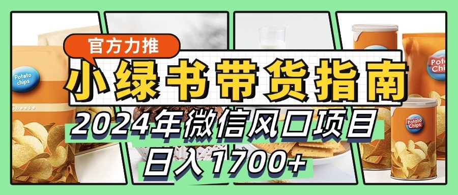 小绿书带货完全教学指南,2024年微信风口项目,日入1700+-润格副业网-每天分享热门副业赚钱项目