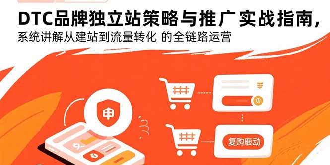 (15818期)DTC品牌独立站策略与推广实战指南,系统讲解从建站到流量转化的全链路运营-润格副业网-每天分享热门副业赚钱项目