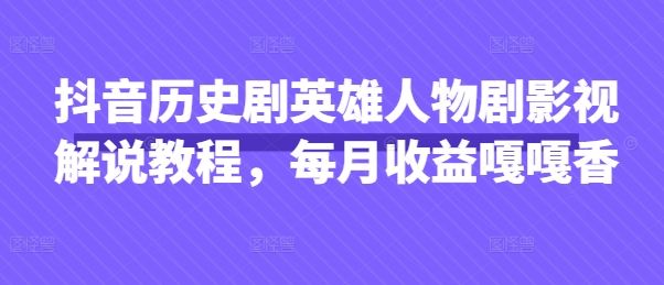 抖音历史剧英雄人物剧影视解说教程,每月收益嘎嘎香-润格副业网-每天分享热门副业赚钱项目