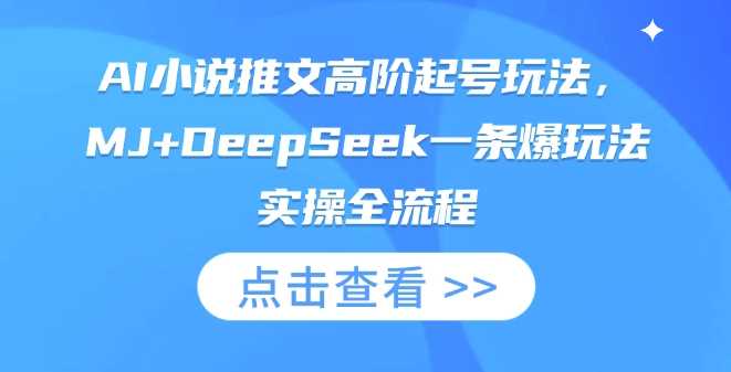 AI小说推文高阶起号玩法,MJ+DeepSeek一条爆玩法实操全流程-润格副业网-每天分享热门副业赚钱项目