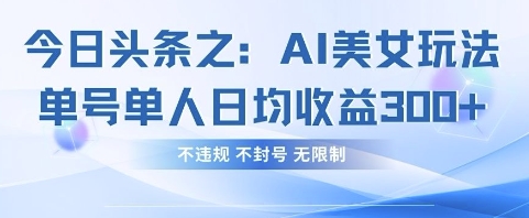 今日头条之AI美女玩法单号单人日均收益3张+，不违规 不封号 无限制-润格副业网-每天分享热门副业赚钱项目