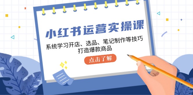 小红书运营实操课,系统学习开店、选品、笔记制作等技巧,打造爆款商品-润格副业网-每天分享热门副业赚钱项目