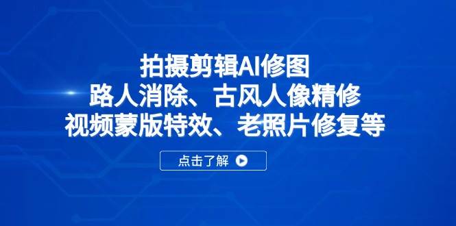 (14277期)拍摄剪辑AI修图:路人消除、古风人像精修、视频蒙版特效、老照片修复等-润格副业网-每天分享热门副业赚钱项目
