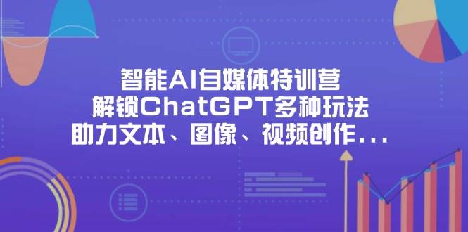 （14245期）智能AI自媒体特训营，解锁ChatGPT多种玩法，助力文本、图像、视频创作…-润格副业网-每天分享热门副业赚钱项目