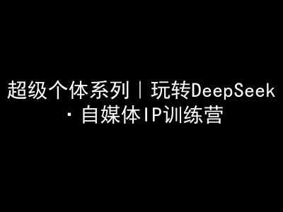超级个体系列,玩转DeepSeek·自媒体IP训练营,deepseek教程-润格副业网-每天分享热门副业赚钱项目