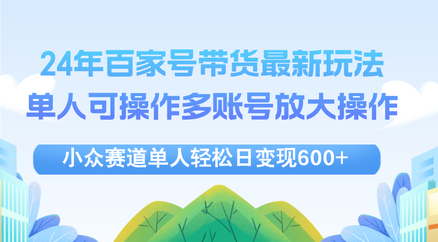 (12405期)24年百家号视频带货最新玩法,单人可操作多账号放大操作,单人轻松日变…-润格副业网-每天分享热门副业赚钱项目