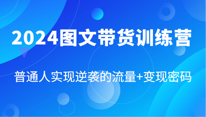 2024图文带货训练营，普通人实现逆袭的流量+变现密码（87节课）-润格副业网-每天分享热门副业赚钱项目