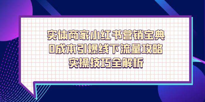 实体商家小红书营销宝典，0成本引爆线下流量攻略，实操技巧全解析-润格副业网-每天分享热门副业赚钱项目