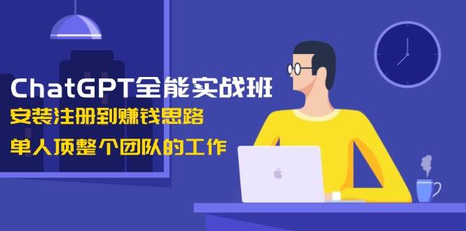 （13965期）ChatGPT全能实战班，安装注册到赚钱思路，单人顶整个团队的工作-润格副业网-每天分享热门副业赚钱项目