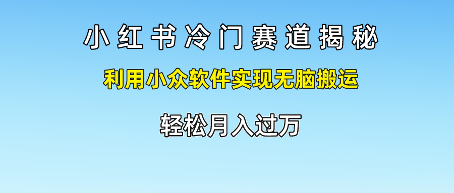 小红书冷门赛道揭秘,利用小众软件实现无脑搬运，轻松月入过万-润格副业网-每天分享热门副业赚钱项目