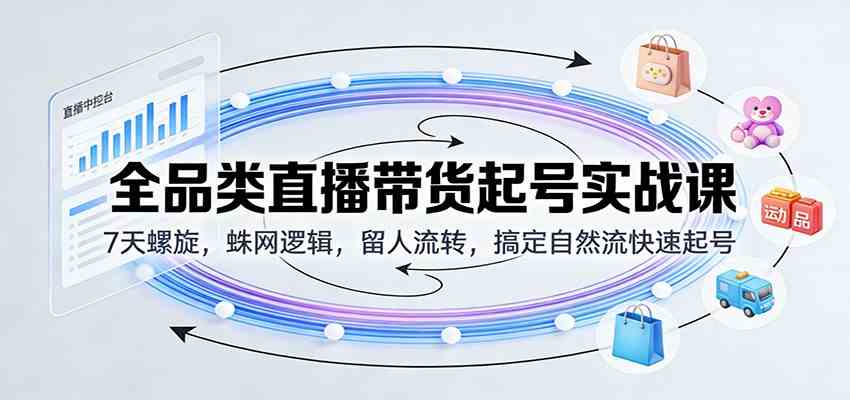全品类直播带货起号实战课:7天螺旋,蛛网逻辑,留人流转,搞定自然流快速起号 全品类直播带货起号实战课:7天螺旋,蛛网逻辑,留人流转,搞定自然流快速起号