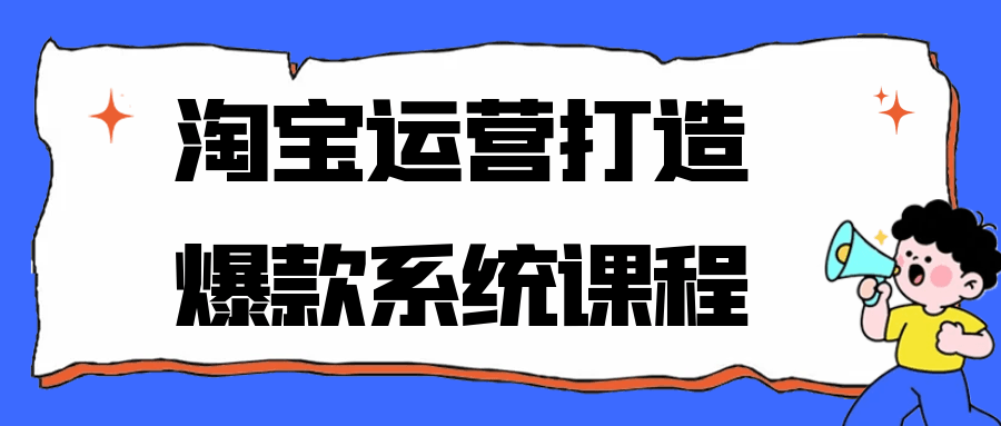 淘宝运营打造爆款系统课程-润格副业网-每天分享热门副业赚钱项目