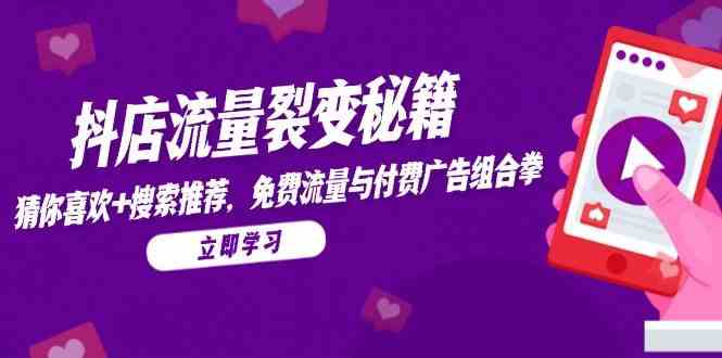 抖店流量裂变秘籍,猜你喜欢,搜索推荐,免费流量与付费广告组合拳-润格副业网-每天分享热门副业赚钱项目