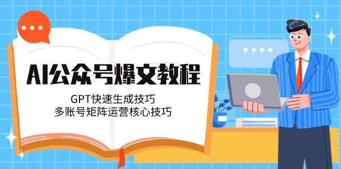 （14977期）AI公众号爆文教程，GPT快速生成技巧，多账号矩阵运营核心技巧-润格副业网-每天分享热门副业赚钱项目