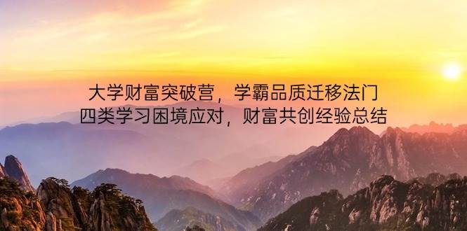 大学财富突破营,学霸品质迁移法门,四类学习困境应对,财富共创经验总结-润格副业网-每天分享热门副业赚钱项目