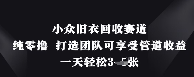 小众旧衣回收赛道，纯零撸 打造团队可享受管道收益，一天轻松3张-润格副业网-每天分享热门副业赚钱项目