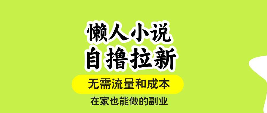 （15757期）懒人小说自撸拉新，无需流量，一个账号一条作品就可以打爆收益，在家也…-润格副业网-每天分享热门副业赚钱项目
