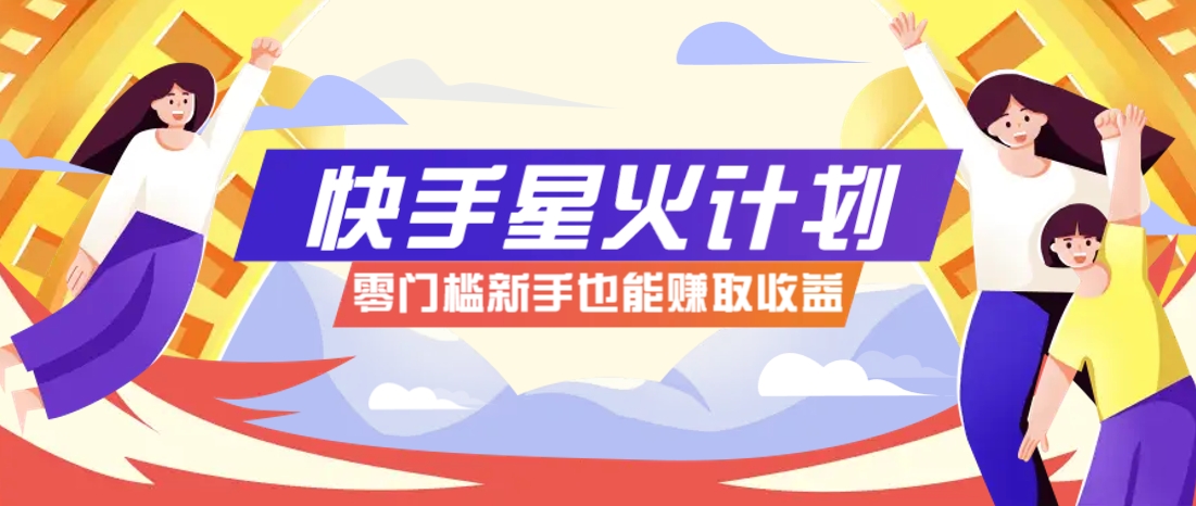 快手星火计划，零门槛、零粉丝也能参与，而且收益可观，一条视频爆赚7000+！-润格副业网-每天分享热门副业赚钱项目