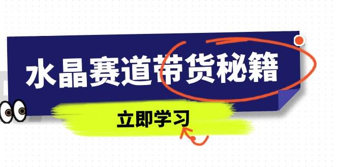 (14406期)水晶赛道带货秘籍,国学结合、短视频起号、拍摄技巧、直播话术等内容-润格副业网-每天分享热门副业赚钱项目