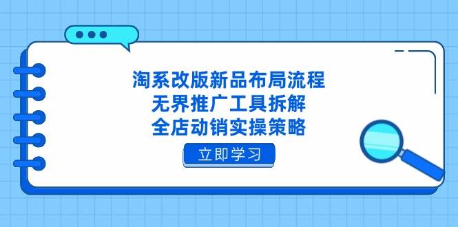 (14518期)淘系改版新品布局流程,无界推广工具拆解,全店动销实操策略-润格副业网-每天分享热门副业赚钱项目